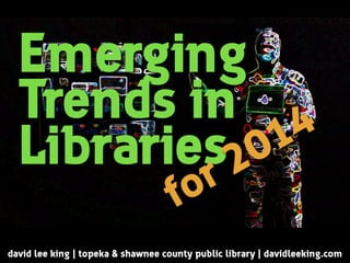 Emerging
Trends in
Libraries
david lee king | topeka & shawnee county public library | davidleeking.com
for 2014
 