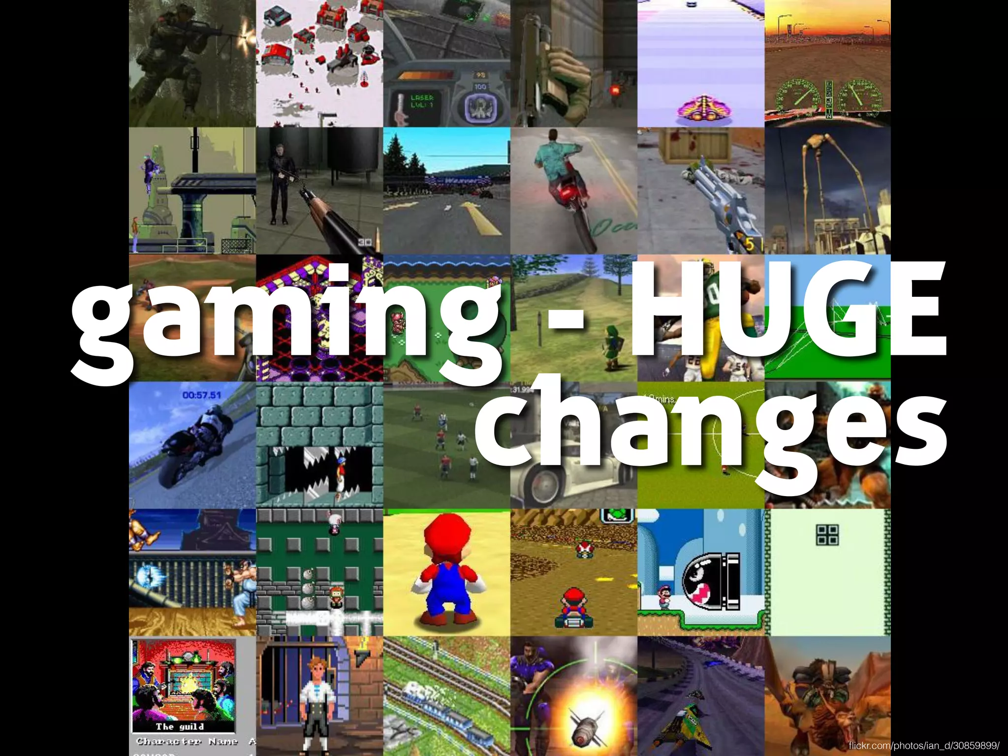 gaming - HUGE 
changes 
flickr.com/photos/ian_d/30859899/ 
 