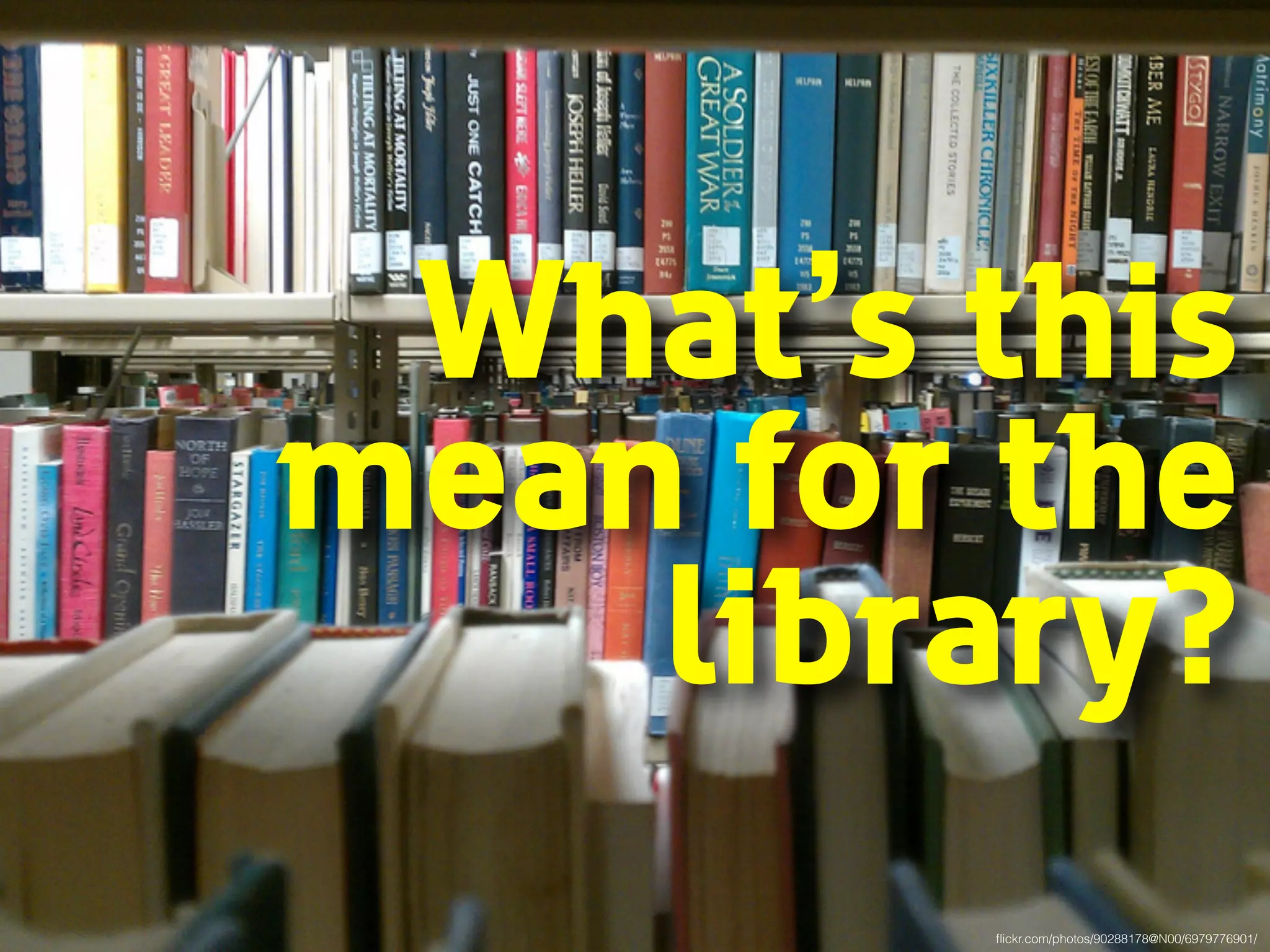What’s this 
mean for the 
library? 
flickr.com/photos/90288178@N00/6979776901/ 
 