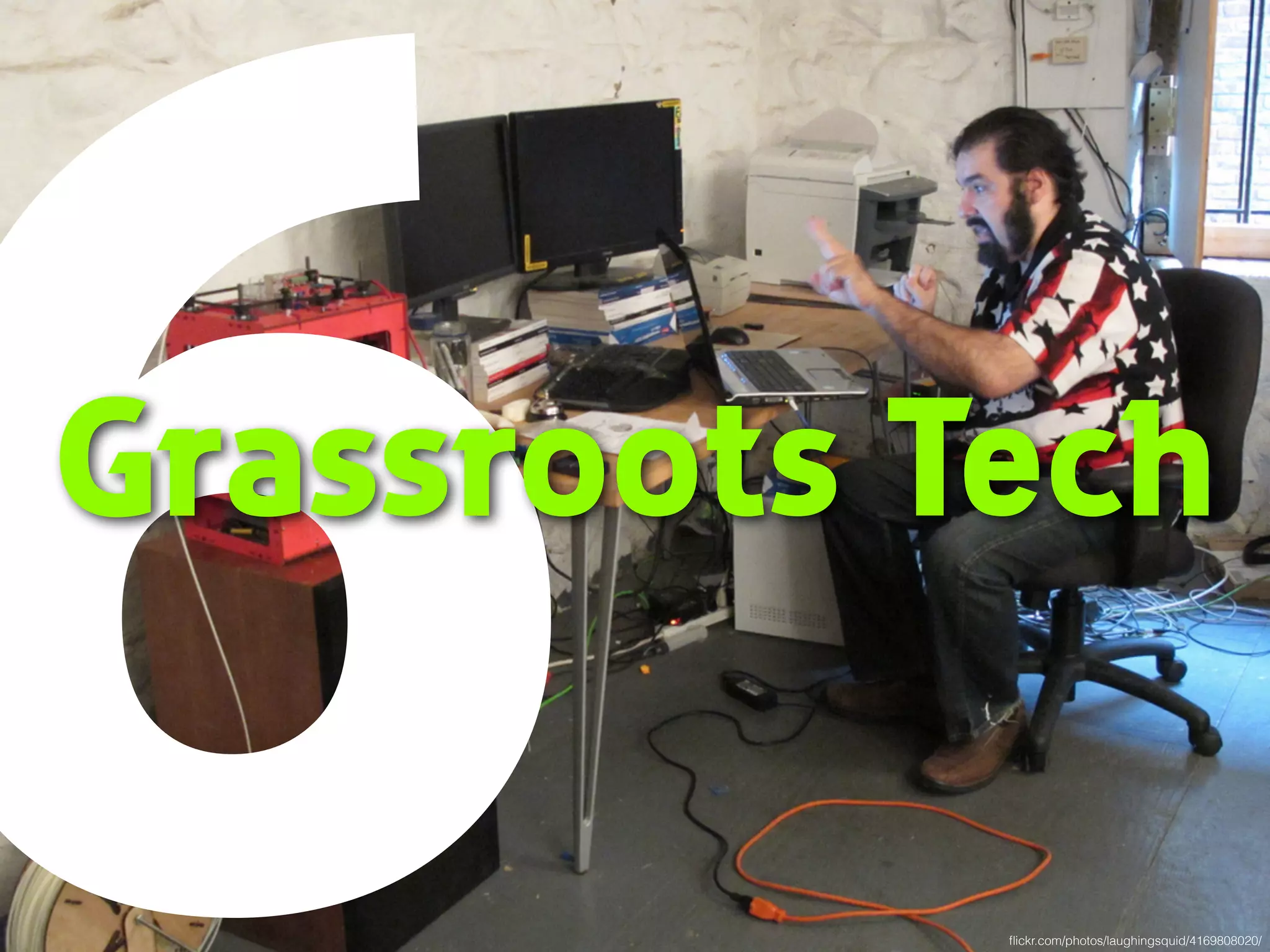 6Grassroots Tech 
flickr.com/photos/laughingsquid/4169808020/ 
 