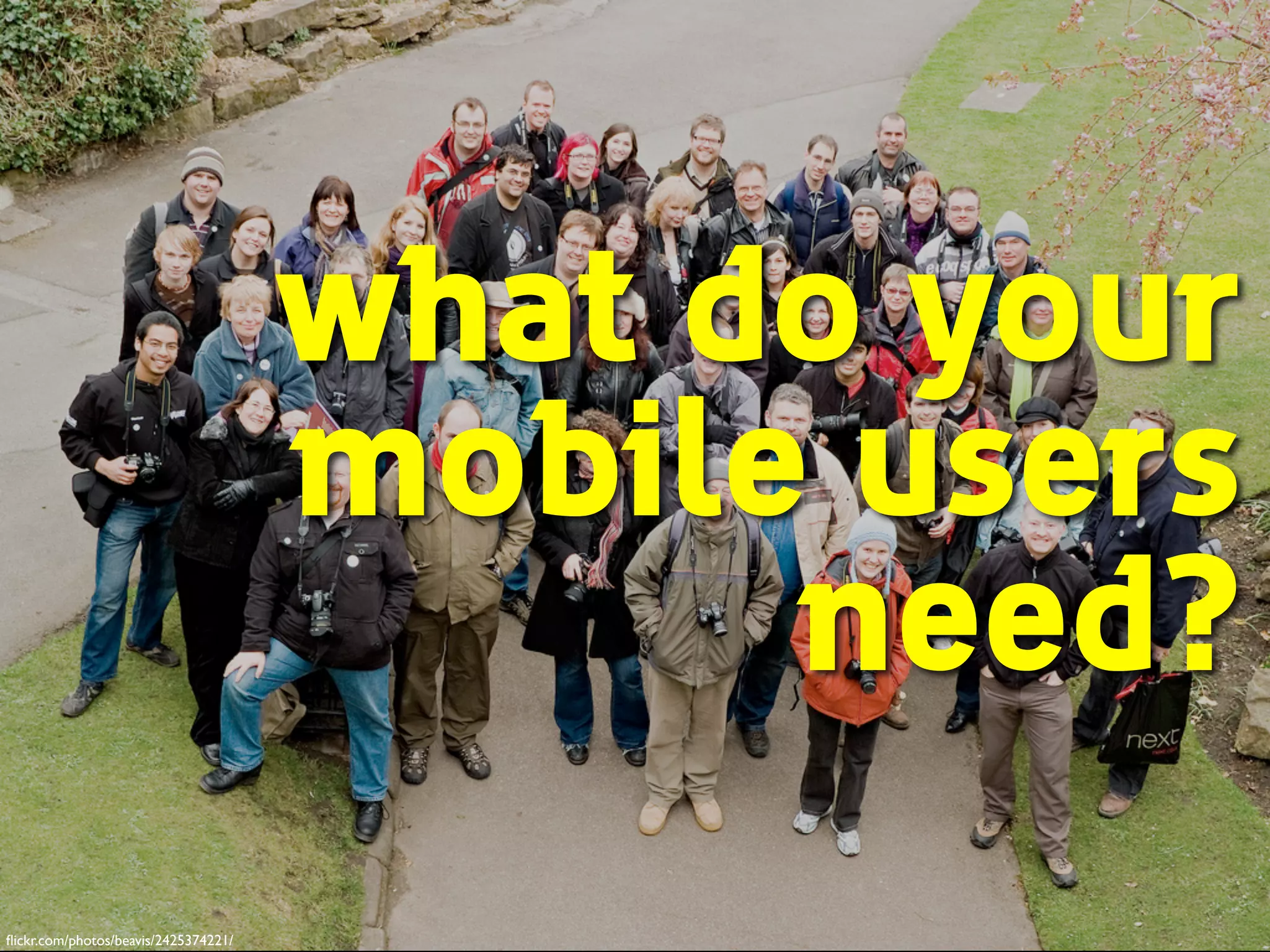 what do your
mobile users
need?
ﬂickr.com/photos/beavis/2425374221/
 