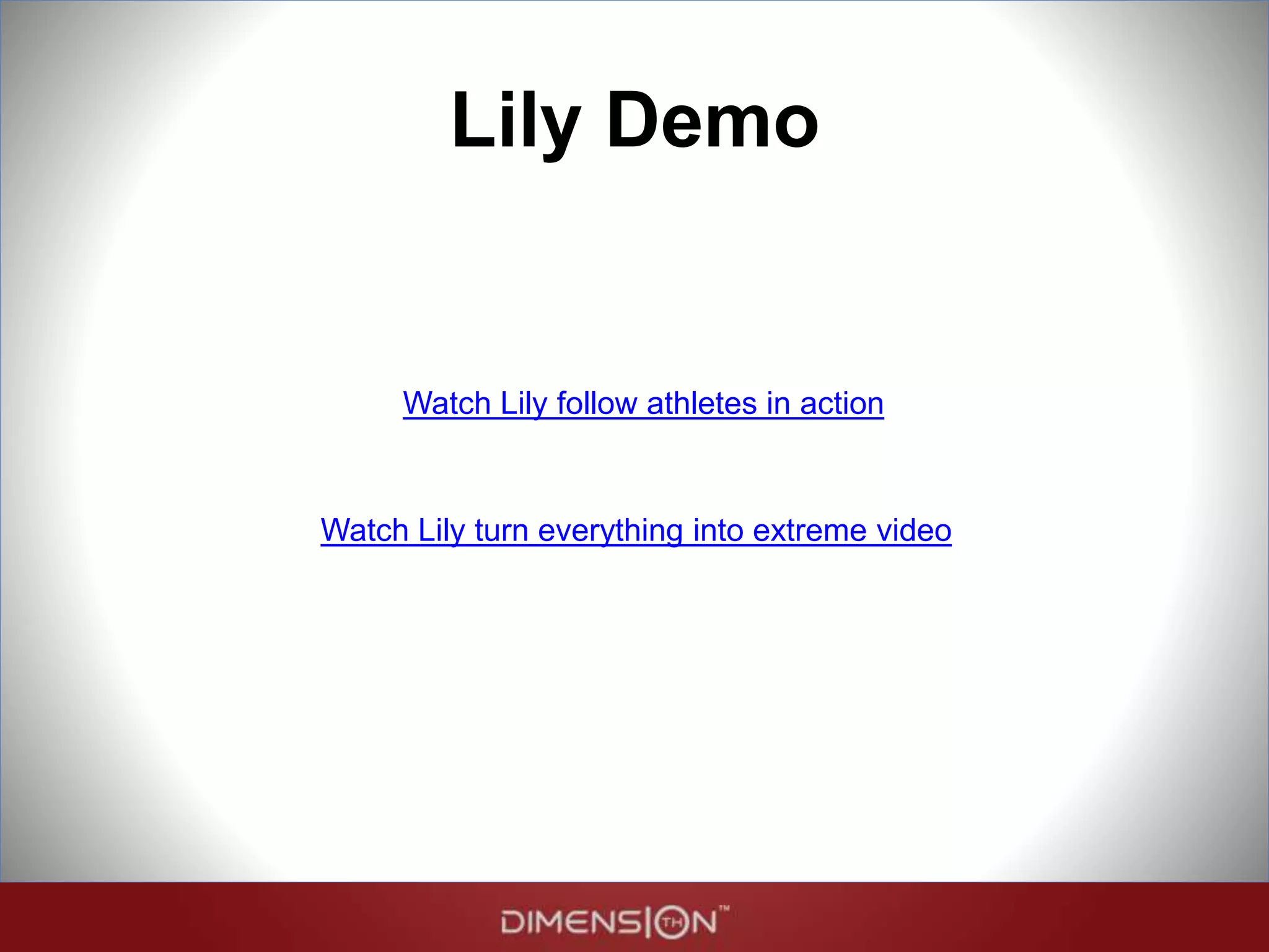 Lily Demo
Watch Lily follow athletes in action
Watch Lily turn everything into extreme video
 