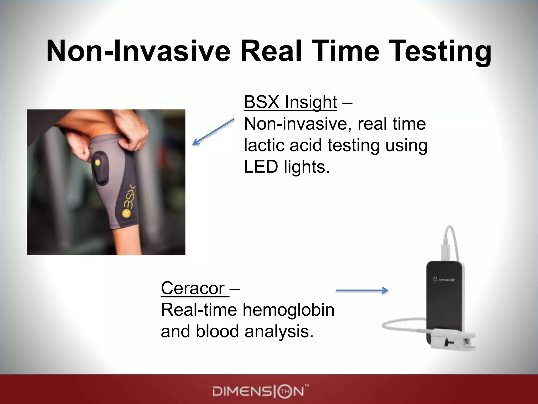 Non-Invasive Real Time Testing
BSX Insight –
Non-invasive, real time
lactic acid testing using
LED lights.
LVL Hydration Monitor –
Real-time hydration
analysis.
 