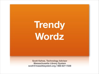 Scott Kehoe, Technology Advisor
Massachusetts Library System
scott@masslibsystem.org / 866-627-7228
Trendy
Wordz
 
