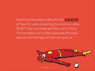 Apple fans have been calling for the DEATH
of Flash for years, predicting its end since, what,
2008? They may ﬁnally get t...