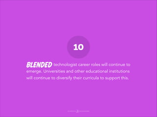10

Blended technologist career roles will continue to

emerge. Universities and other educational institutions
will conti...