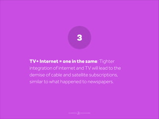 3
TV+ Internet = one in the same: Tighter
integration of internet and TV will lead to the
demise of cable and satellite su...