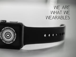 we are
what we
wearables
 