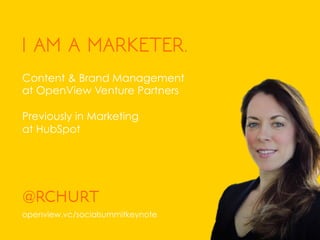 I AM A MARKETER.
Content & Brand Management
at OpenView Venture Partners
Previously in Marketing
at HubSpot
rchurt
@	
  
openview.vc/socialsummitkeynote
 