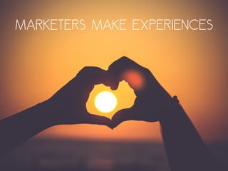 marketers make experiences
 