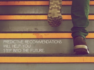 Predictive recommendations
will help you
step into the future.
 