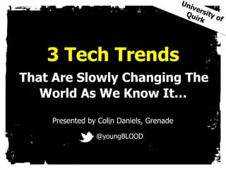 3 Tech Trends
That Are Slowly Changing The
   World As We Know It…

    Presented by Colin Daniels, Grenade

                @youngBLOOD
 