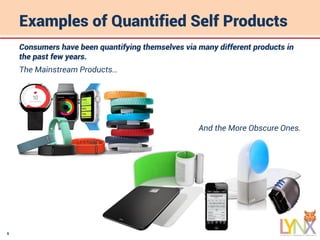 5
Examples of Quantified Self Products
Consumers have been quantifying themselves via many different products in
the past few years.
The Mainstream Products…
And the More Obscure Ones.
 