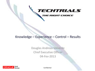 Knowledge – Experience – Control – Results


          Douglas Andreas Valverde
           Chief Executive Officer
                04-Fev-2013


                  Confidential
 