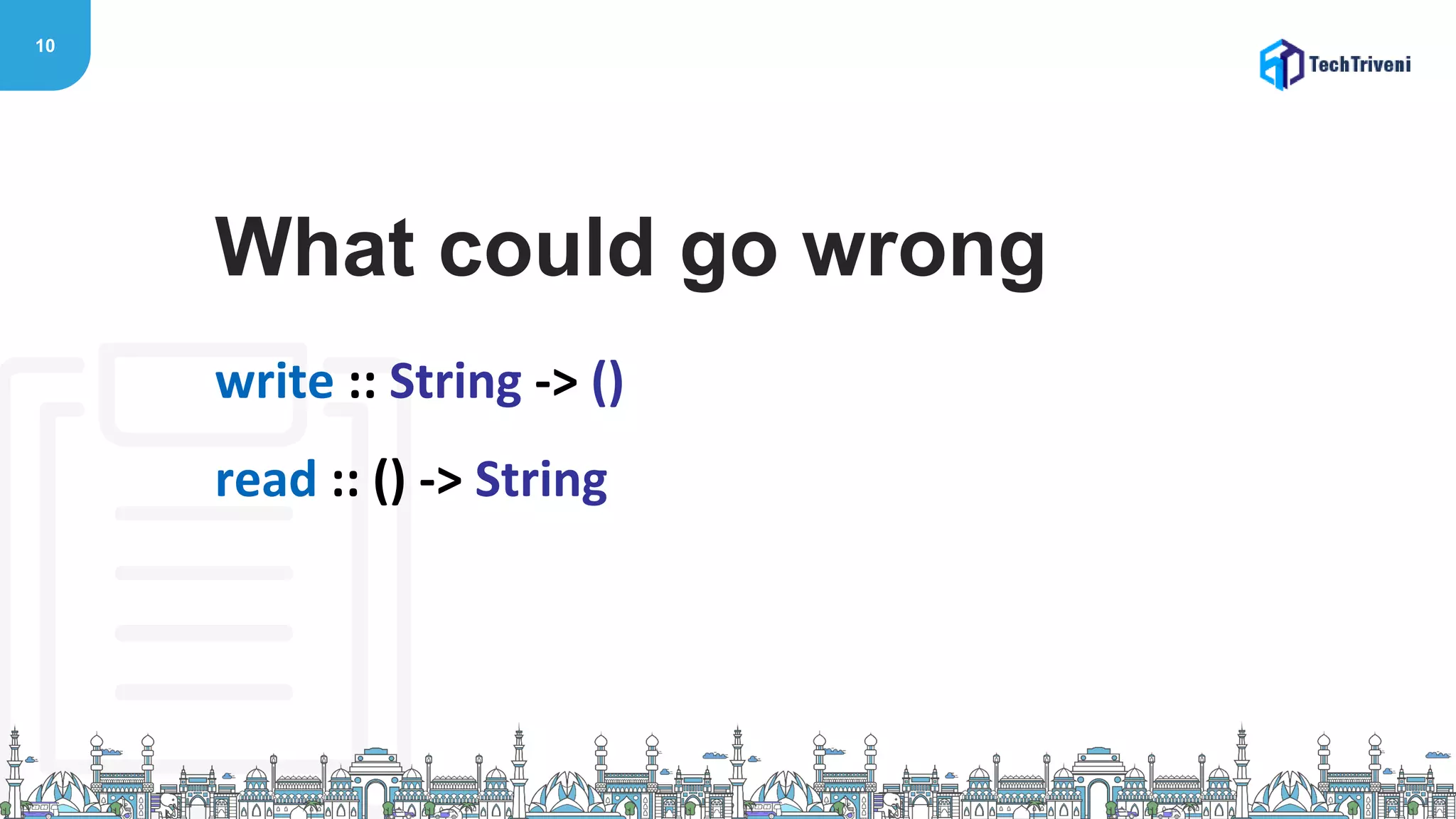 10
write :: String -> ()
read :: () -> String
What could go wrong
 