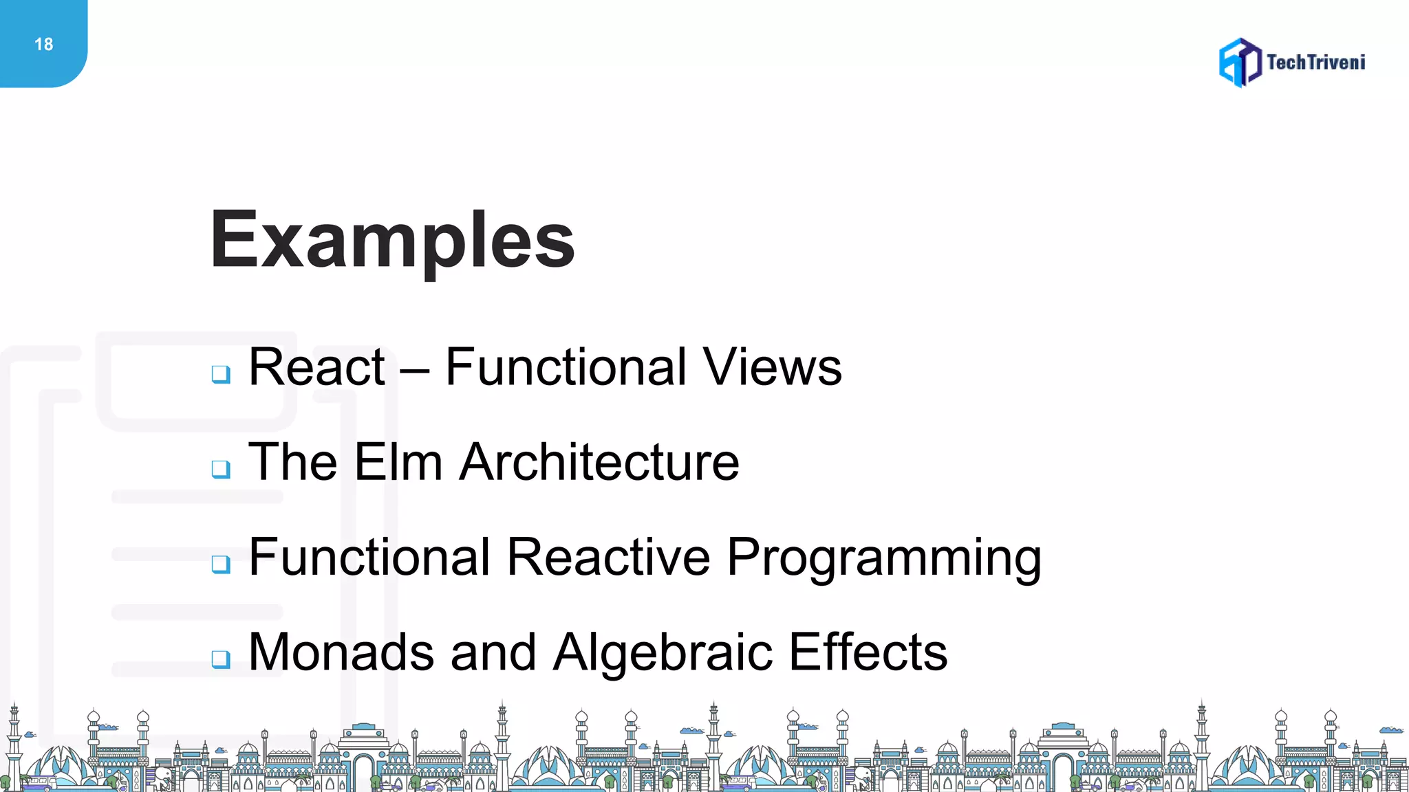 18
❑ React – Functional Views
❑ The Elm Architecture
❑ Functional Reactive Programming
❑ Monads and Algebraic Effects
Examples
 