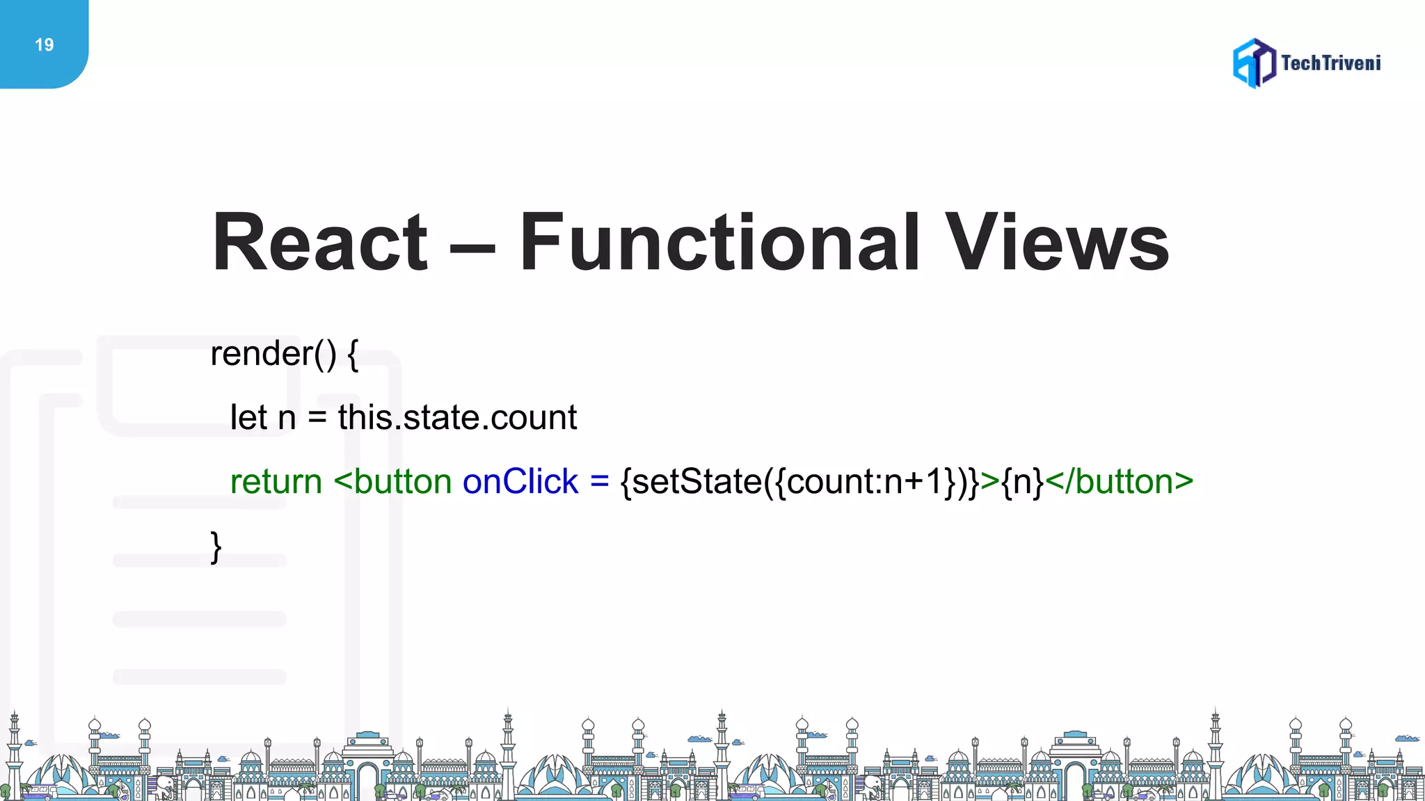 19
render() {
let n = this.state.count
return <button onClick = {setState({count:n+1})}>{n}</button>
}
React – Functional Views
 