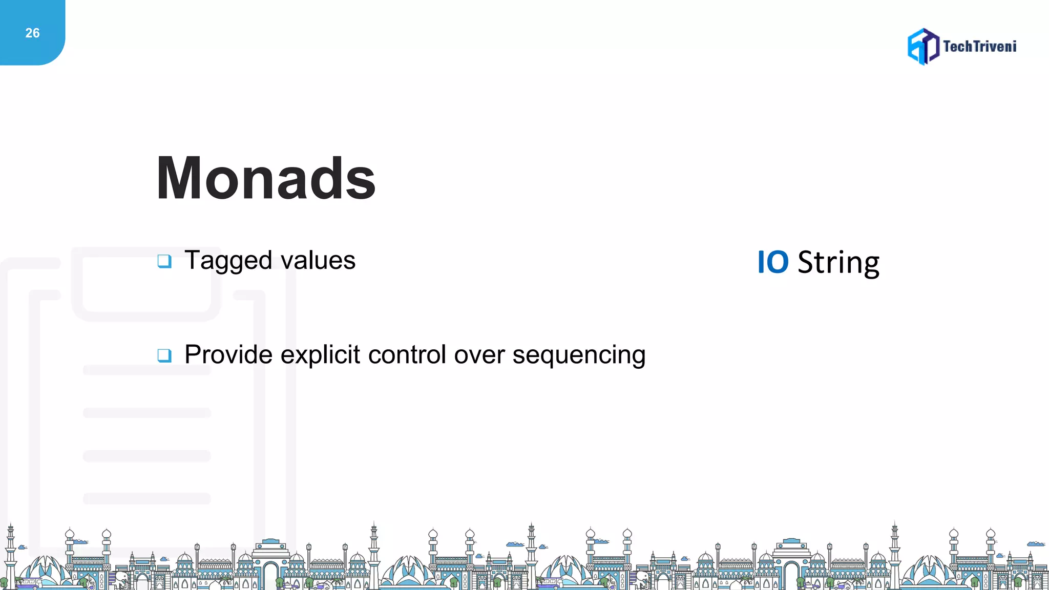 26
❑ Tagged values
❑ Provide explicit control over sequencing
Monads
IO String
 