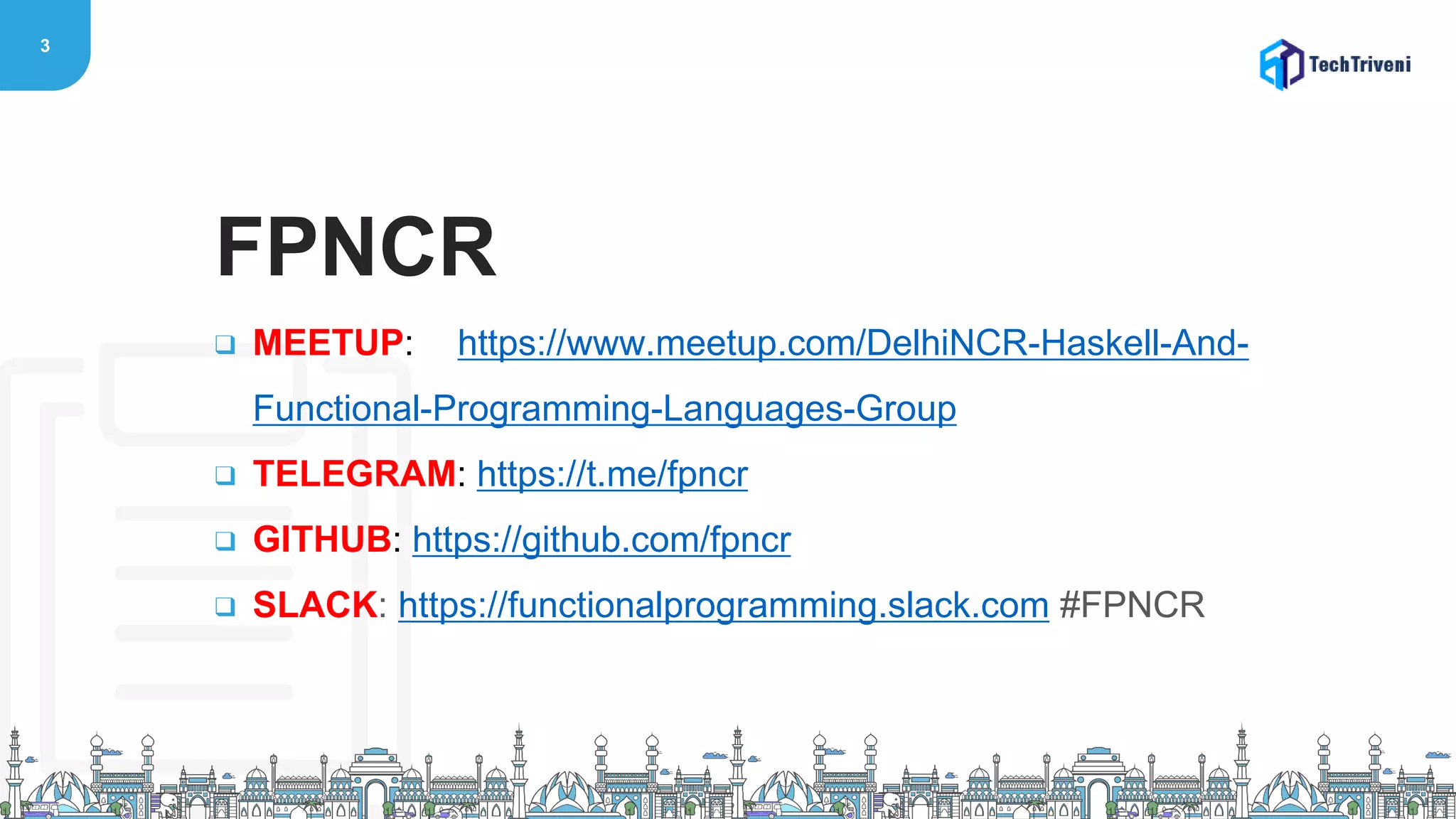 3
❑ MEETUP: https://www.meetup.com/DelhiNCR-Haskell-And-
Functional-Programming-Languages-Group
❑ TELEGRAM: https://t.me/fpncr
❑ GITHUB: https://github.com/fpncr
❑ SLACK: https://functionalprogramming.slack.com #FPNCR
FPNCR
 