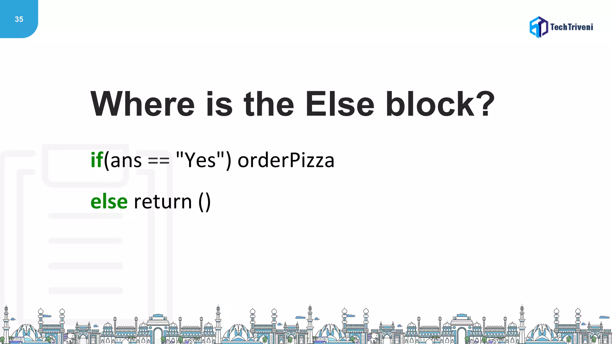 35
if(ans == "Yes") orderPizza
else return ()
Where is the Else block?
 
