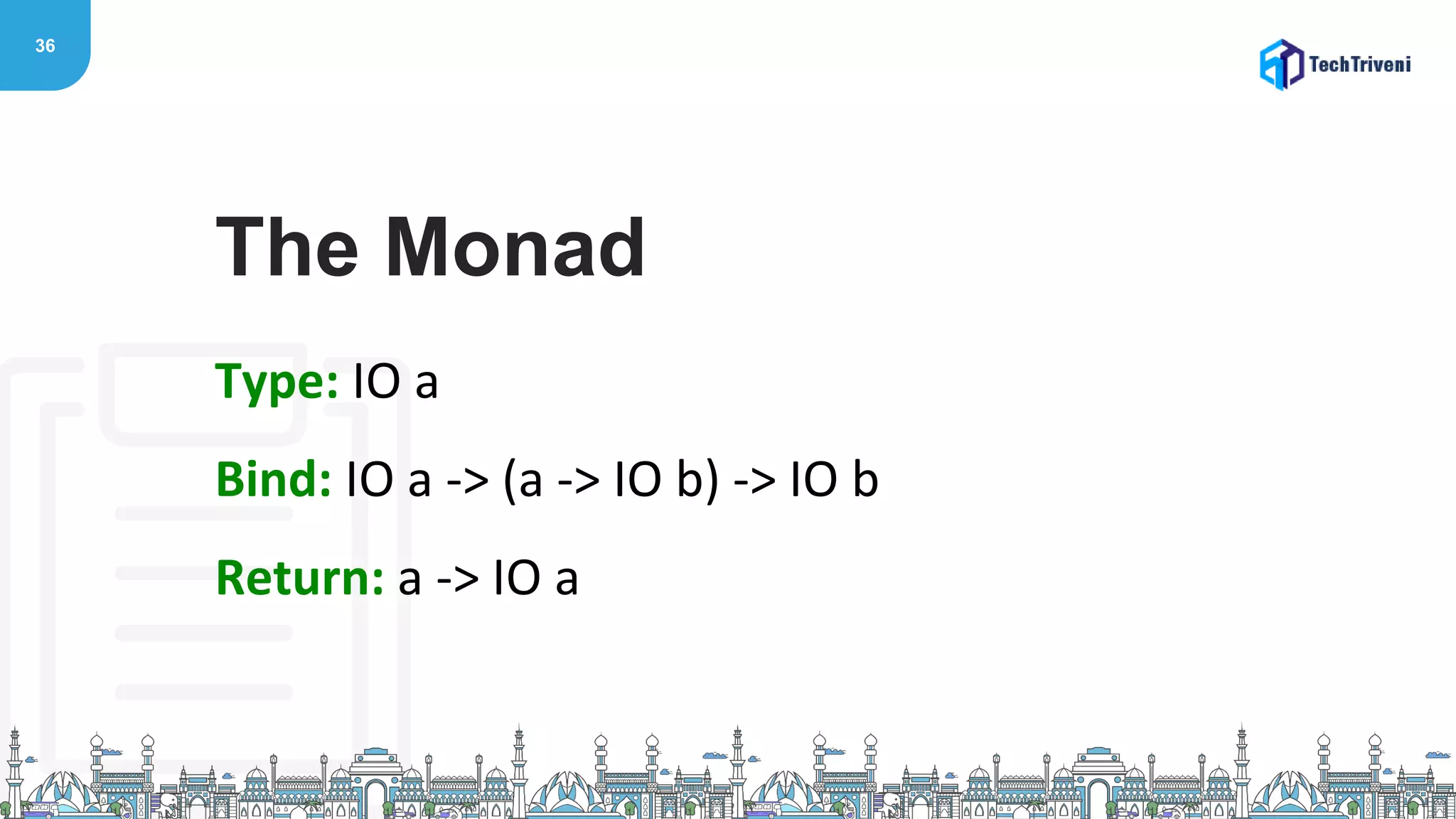 36
Type: IO a
Bind: IO a -> (a -> IO b) -> IO b
Return: a -> IO a
The Monad
 