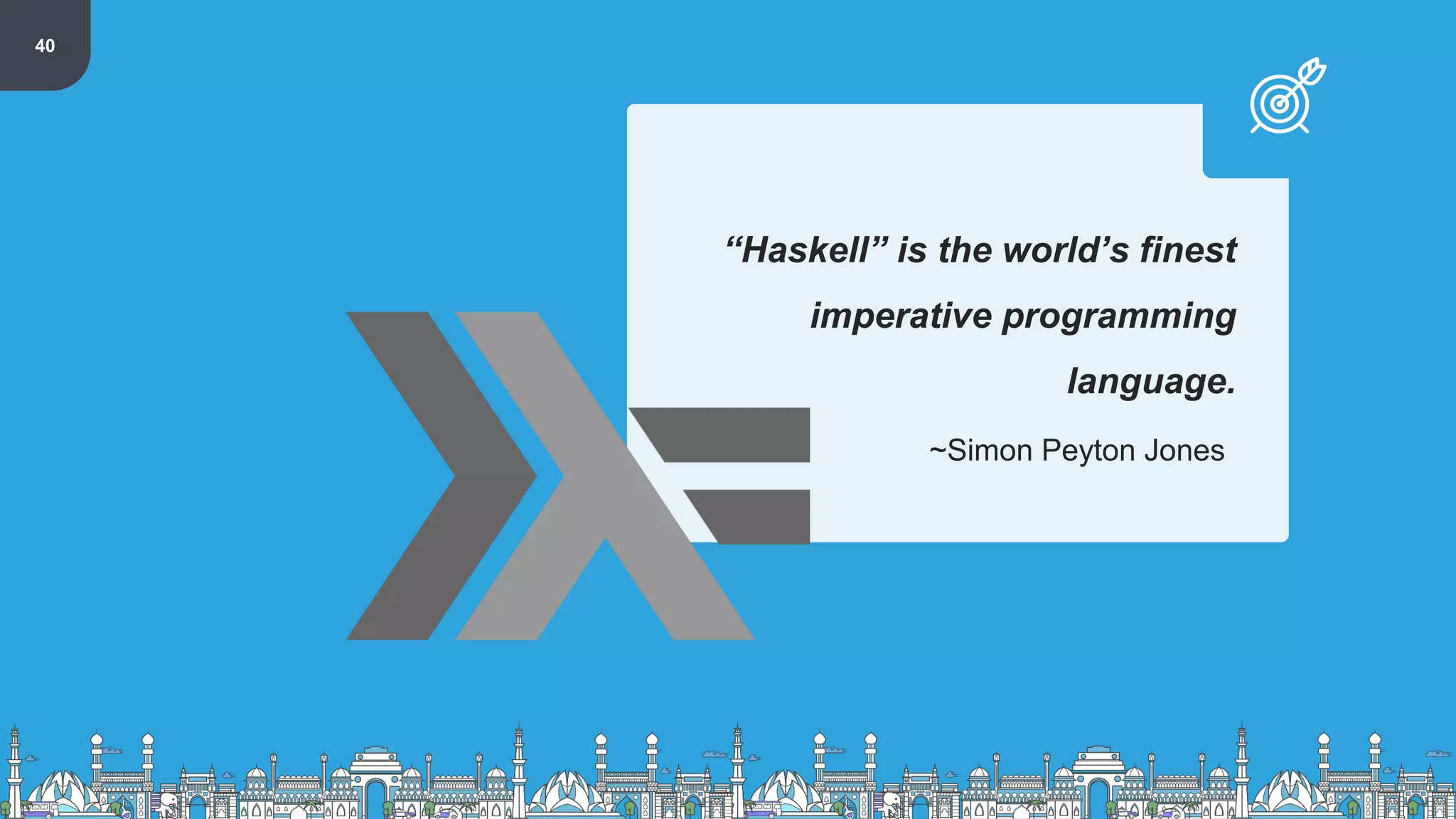 40
“Haskell” is the world’s finest
imperative programming
language.
~Simon Peyton Jones
 