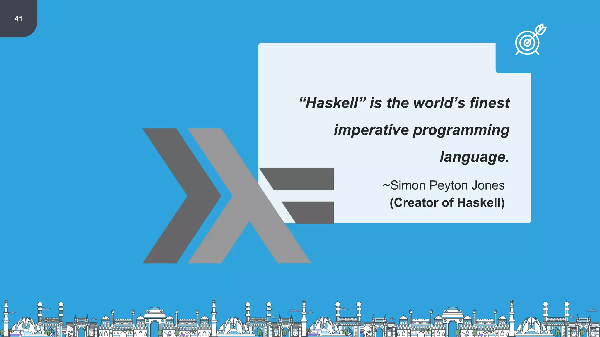 41
“Haskell” is the world’s finest
imperative programming
language.
~Simon Peyton Jones
(Creator of Haskell)
 