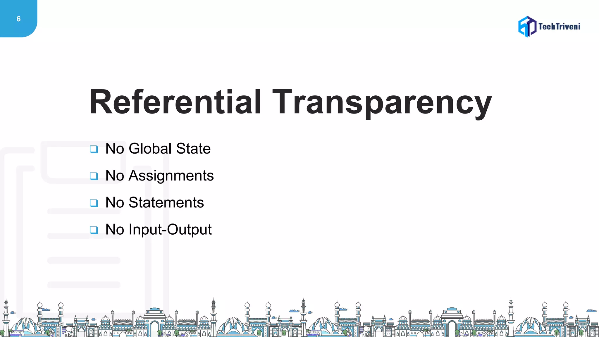 6
❑ No Global State
❑ No Assignments
❑ No Statements
❑ No Input-Output
Referential Transparency
 