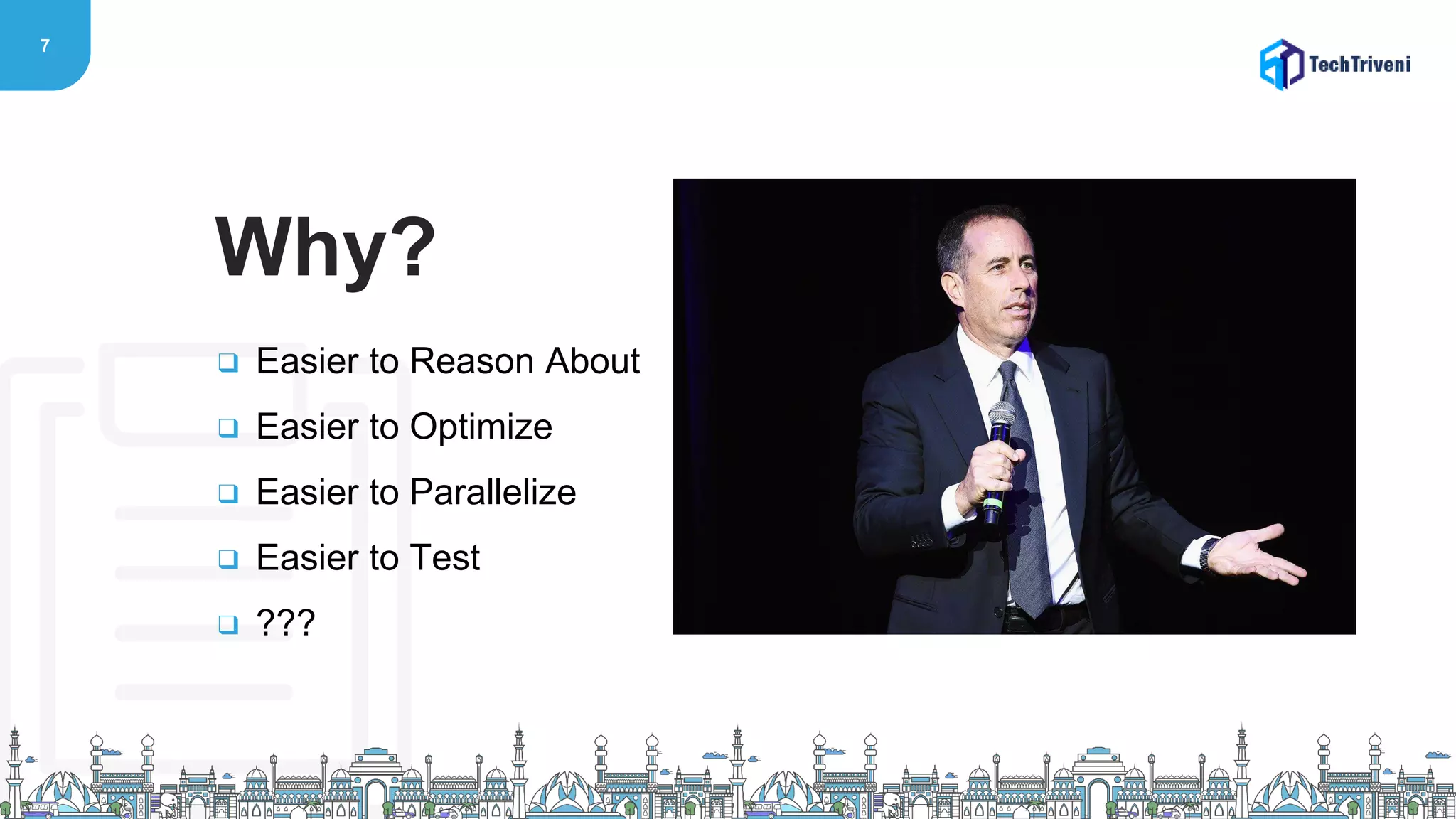 7
❑ Easier to Reason About
❑ Easier to Optimize
❑ Easier to Parallelize
❑ Easier to Test
❑ ???
Why?
 
