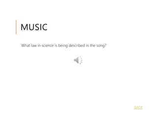 MUSIC
What law in science is being described in the song?




                                                      BACK
 