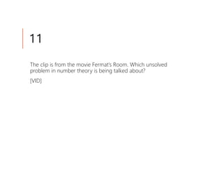 11
The clip is from the movie Fermat's Room. Which unsolved
problem in number theory is being talked about?
[VID]
 