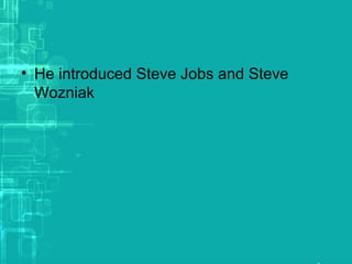 • He introduced Steve Jobs and Steve
Wozniak
 