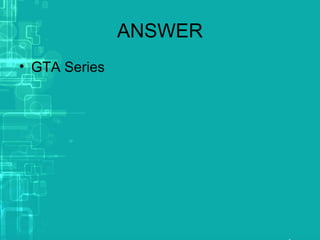 ANSWER
• GTA Series
 