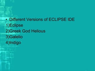 • Different Versions of ECLIPSE IDE
1)Eclipse
2)Greek God Helious
3)Galelio
4)Indigo
 