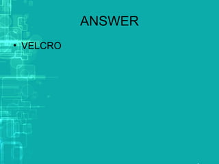 ANSWER
• VELCRO
 