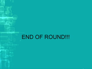 END OF ROUND!!!
 