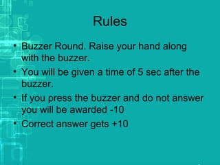 Rules
• Buzzer Round. Raise your hand along
with the buzzer.
• You will be given a time of 5 sec after the
buzzer.
• If you press the buzzer and do not answer
you will be awarded -10
• Correct answer gets +10
 