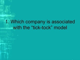 1. Which company is associated
with the “tick-tock” model
 