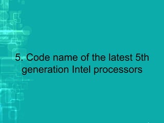 5. Code name of the latest 5th
generation Intel processors
 