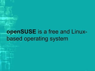openSUSE is a free and Linux-
based operating system
 