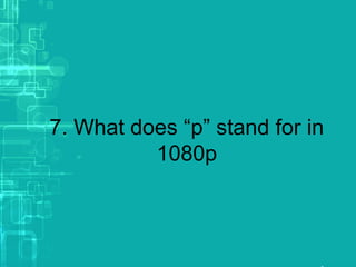 7. What does “p” stand for in
1080p
 