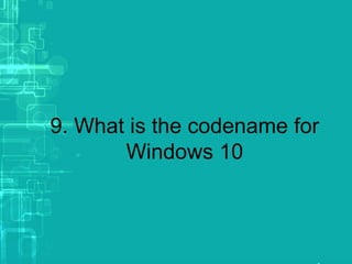 9. What is the codename for
Windows 10
 