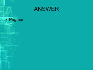 ANSWER
• Pegman
 