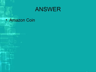 ANSWER
• Amazon Coin
 