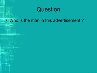 Question
• Who is the man in this advertisement ?
 