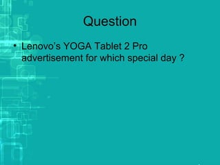 Question
• Lenovo’s YOGA Tablet 2 Pro
advertisement for which special day ?
 