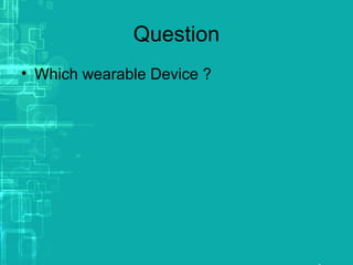 Question
• Which wearable Device ?
 