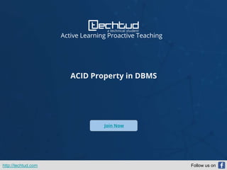 Active Learning Proactive Teaching
ACID Property in DBMS
Join Now
http://techtud.com Follow us on