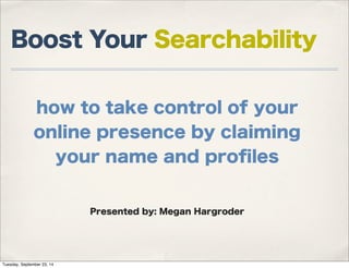 Boost Your Searchability 
how to take control of your 
online presence by claiming 
your name and profiles 
Presented by: Megan Hargroder 
Tuesday, September 23, 14 
 
