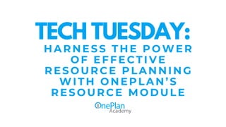 HARNESS THE POWER
OF EFFECTIVE
RESOURCE PLANNING
WITH ONEPLAN’S
RESOURCE MODULE
TECH TUESDAY:
 